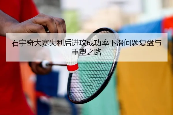 石宇奇大赛失利后进攻成功率下滑问题复盘与重塑之路